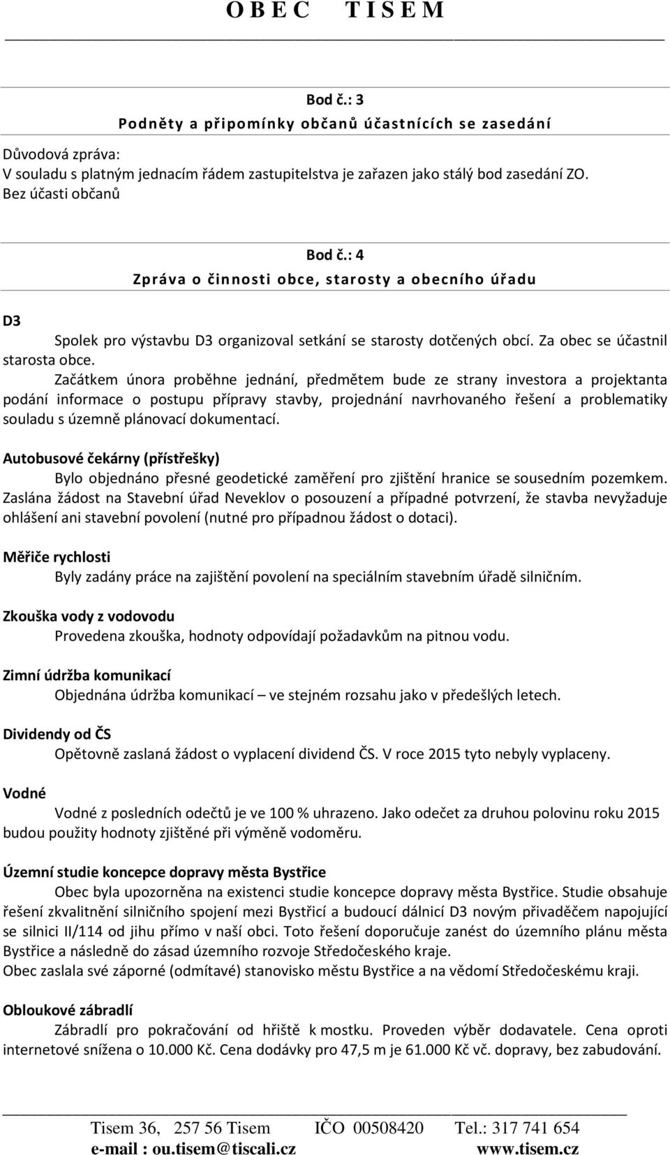 Začátkem února proběhne jednání, předmětem bude ze strany investora a projektanta podání informace o postupu přípravy stavby, projednání navrhovaného řešení a problematiky souladu s územně plánovací