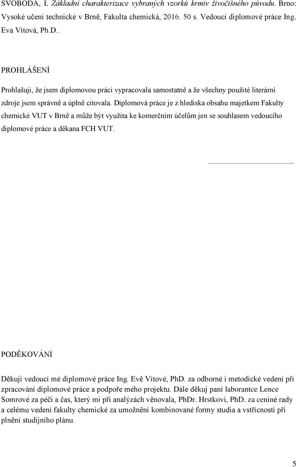 .. PODĚKOVÁNÍ Děkuji vedoucí mé diplomové práce Ing. Evě Vítové, PhD. za odborné i metodické vedení při zpracování diplomové práce a podpoře mého projektu.