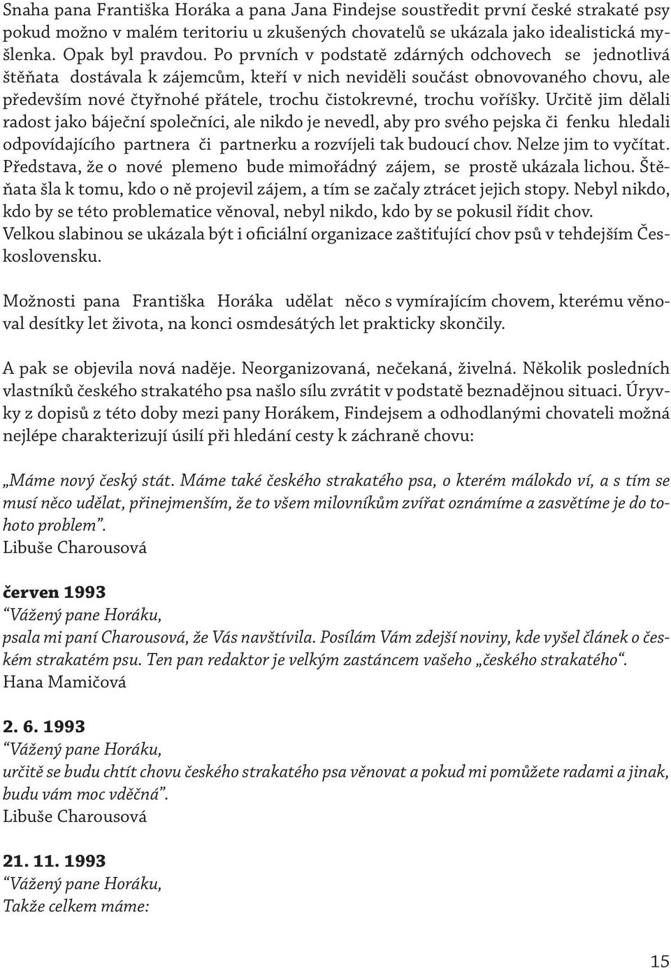 voříšky. Určitě jim dělali radost jako báječní společníci, ale nikdo je nevedl, aby pro svého pejska či fenku hledali odpovídajícího partnera či partnerku a rozvíjeli tak budoucí chov.