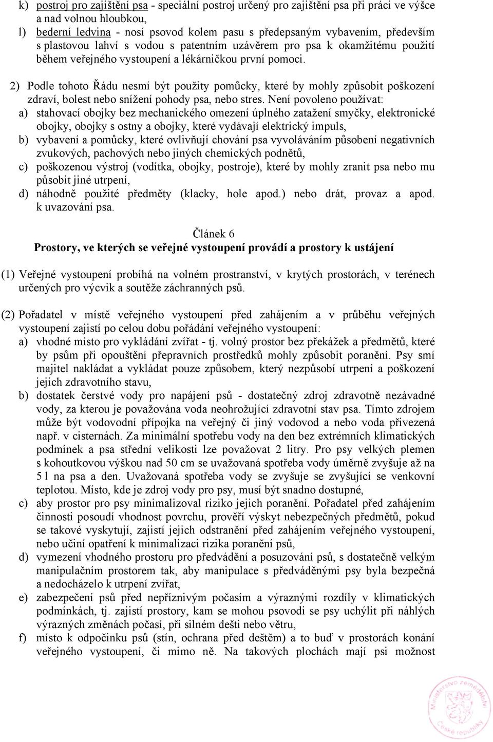 2) Podle tohoto Řádu nesmí být použity pomůcky, které by mohly způsobit poškození zdraví, bolest nebo snížení pohody psa, nebo stres.