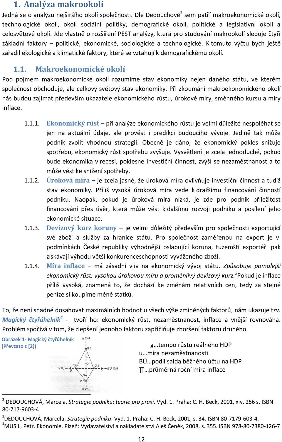 Jde vlastně o rozšíření PEST analýzy, která pro studování makrookolí sleduje čtyři základní faktory politické, ekonomické, sociologické a technologické.