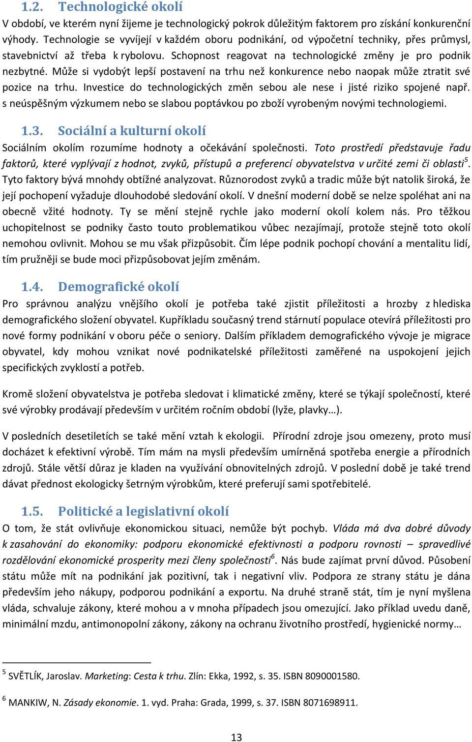 Může si vydobýt lepší postavení na trhu než konkurence nebo naopak může ztratit své pozice na trhu. Investice do technologických změn sebou ale nese i jisté riziko spojené např.