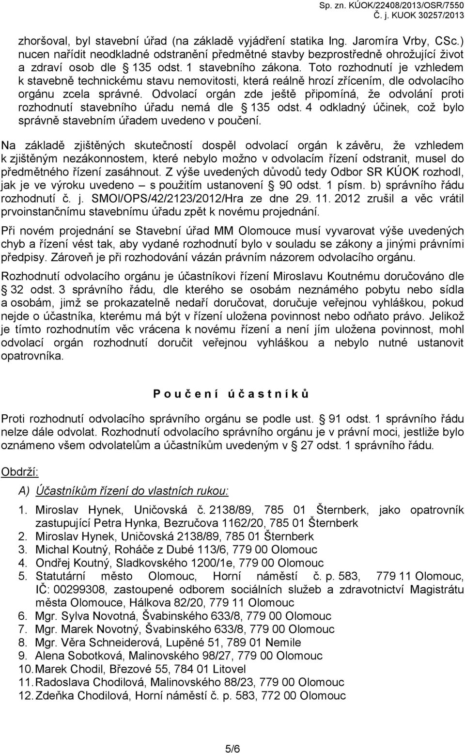 Odvolací orgán zde ještě připomíná, že odvolání proti rozhodnutí stavebního úřadu nemá dle 135 odst. 4 odkladný účinek, což bylo správně stavebním úřadem uvedeno v poučení.