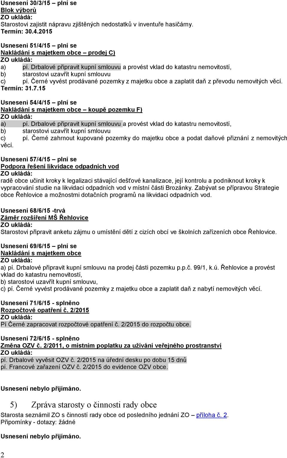 Černé vyvést prodávané pozemky z majetku obce a zaplatit daň z převodu nemovitých věcí. Termín: 31.7.15 Usneseni 54/4/15 plní se Nakládání s majetkem obce koupě pozemku F) a) pí.