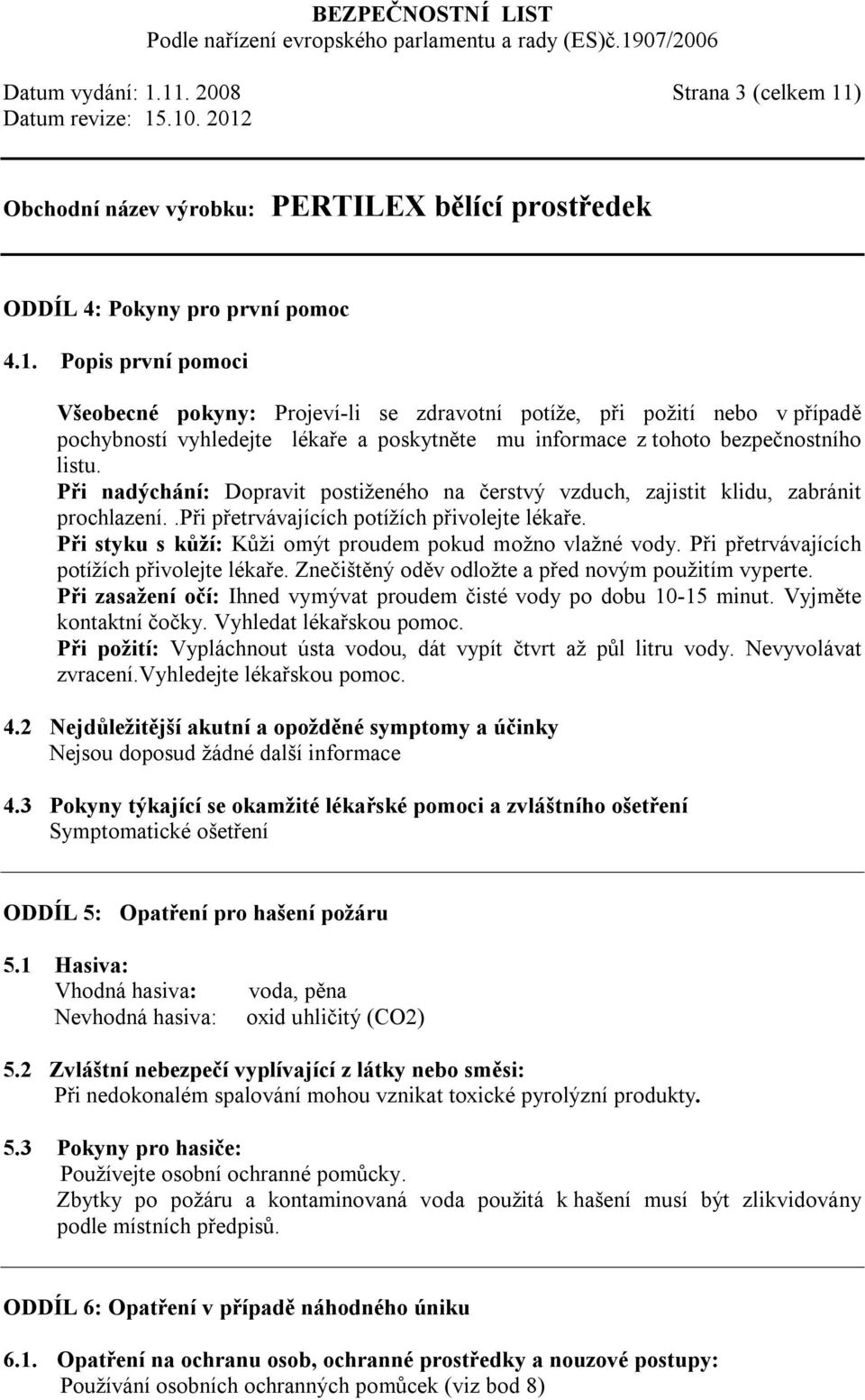 Při styku s kůží: Kůži omýt proudem pokud možno vlažné vody. Při přetrvávajících potížích přivolejte lékaře. Znečištěný oděv odložte a před novým použitím vyperte.