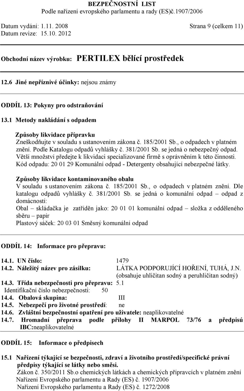 se jedná o nebezpečný odpad. Větší množství předejte k likvidaci specializované firmě s oprávněním k této činnosti. Kód odpadu: 20 01 29 Komunální odpad - Detergenty obsahující nebezpečné látky.