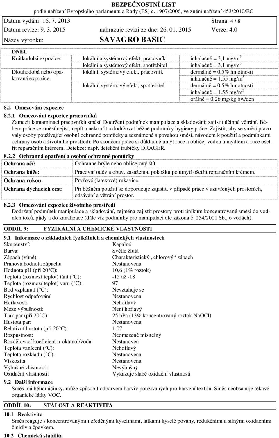 expozice: lokální, systémový efekt, pracovník dermálně = 0,5% hmotnosti inhalačně = 1,55 mg/m 3 lokální, systémový efekt, spotřebitel dermálně = 0,5% hmotnosti inhalačně = 1.