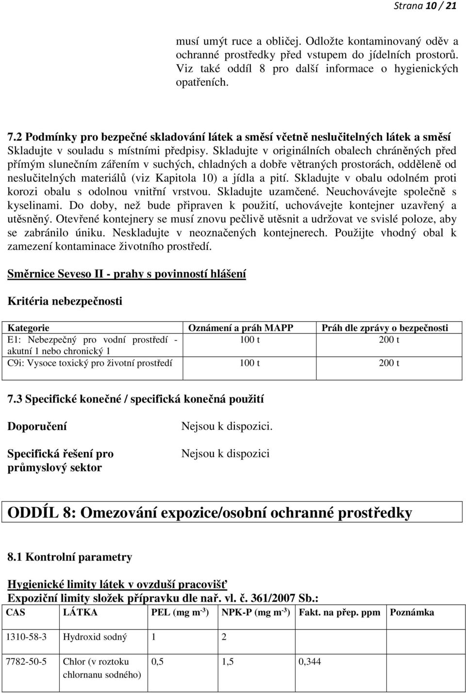 Skladujte v originálních obalech chráněných před přímým slunečním zářením v suchých, chladných a dobře větraných prostorách, odděleně od neslučitelných materiálů (viz Kapitola 10) a jídla a pití.