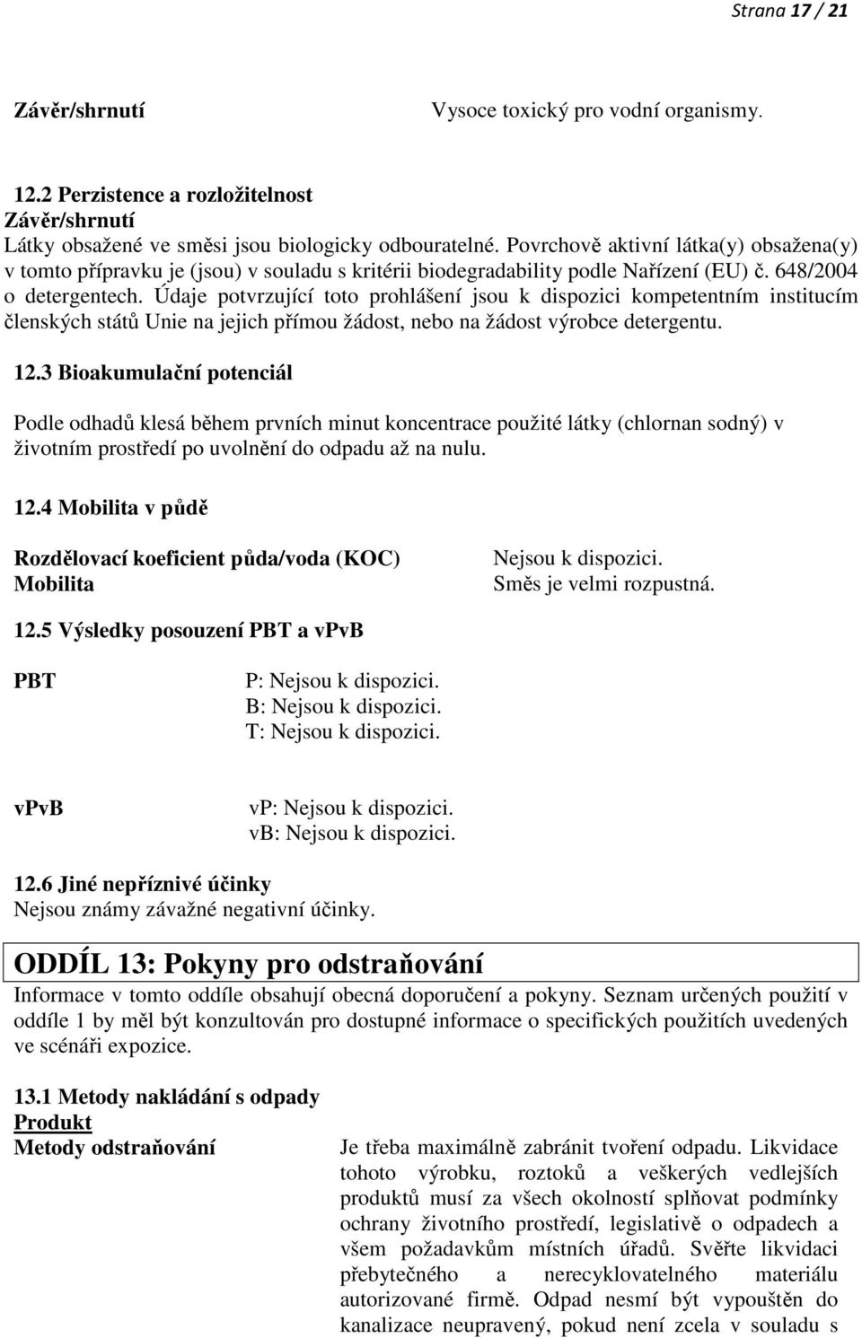 Údaje potvrzující toto prohlášení jsou k dispozici kompetentním institucím členských států Unie na jejich přímou žádost, nebo na žádost výrobce detergentu. 12.