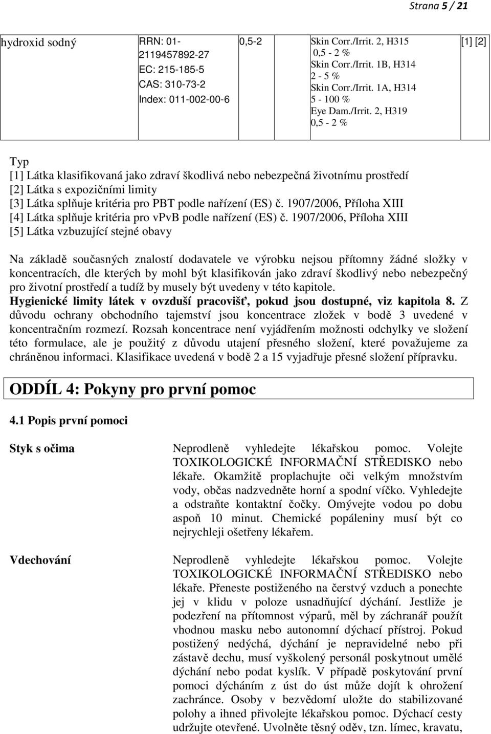 2, H319 0,5-2 % [1] [2] Typ [1] Látka klasifikovaná jako zdraví škodlivá nebo nebezpečná životnímu prostředí [2] Látka s expozičními limity [3] Látka splňuje kritéria pro PBT podle nařízení (ES) č.