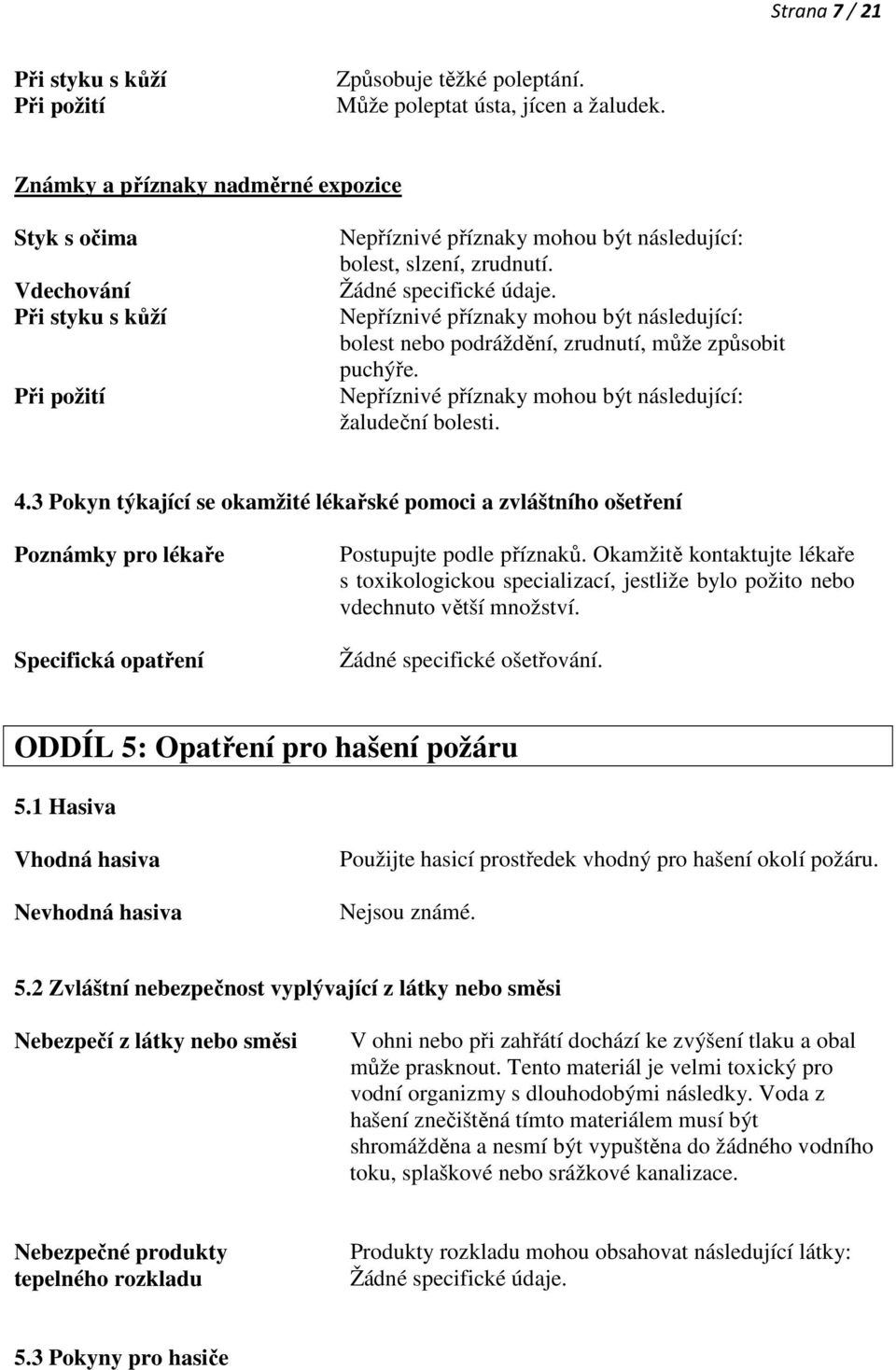 Nepříznivé příznaky mohou být následující: bolest nebo podráždění, zrudnutí, může způsobit puchýře. Nepříznivé příznaky mohou být následující: žaludeční bolesti. 4.