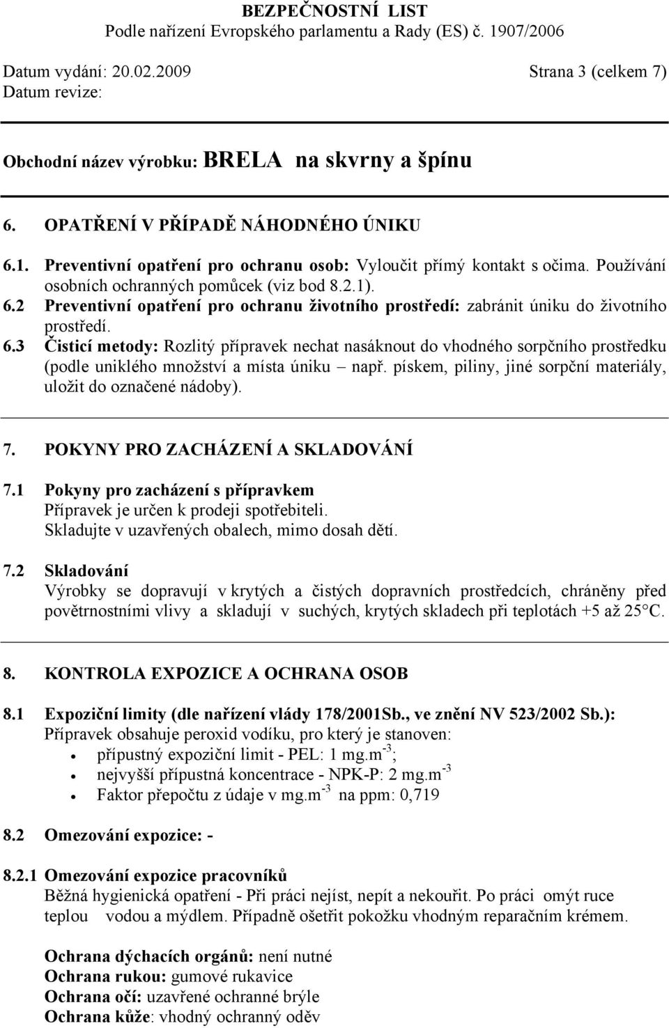 pískem, piliny, jiné sorpční materiály, uložit do označené nádoby). 7. POKYNY PRO ZACHÁZENÍ A SKLADOVÁNÍ 7.1 Pokyny pro zacházení s přípravkem Přípravek je určen k prodeji spotřebiteli.