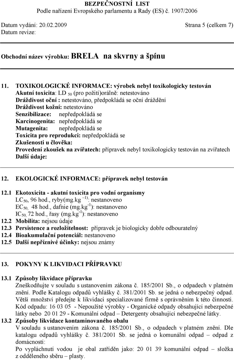 netestováno Senzibilizace: nepředpokládá se Karcinogenita: nepředpokládá se Mutagenita: nepředpokládá se Toxicita pro reprodukci: nepředpokládá se Zkušenosti u člověka: Provedení zkoušek na