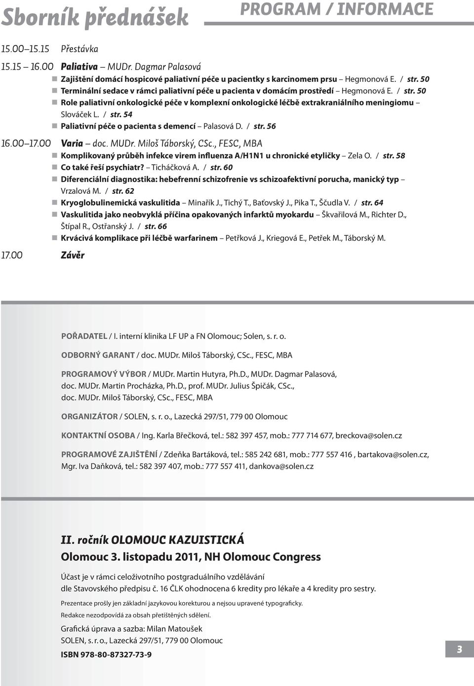 50 Role paliativní onkologické péče v komplexní onkologické léčbě extrakraniálního meningiomu Slováček L. / str. 54 Paliativní péče o pacienta s demencí Palasová D. / str. 56 16.00 17.00 Varia doc.