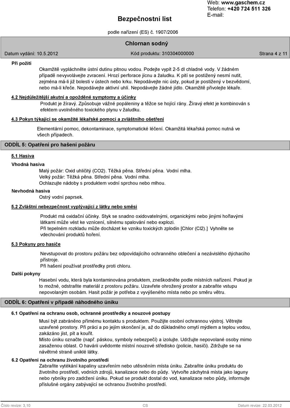 Nepodávejte žádné jídlo. Okamžitě přivolejte lékaře. 4.2 Nejdůležitější akutní a opožděné symptomy a účinky Produkt je žíravý. Způsobuje vážné popáleniny a těžce se hojící rány.