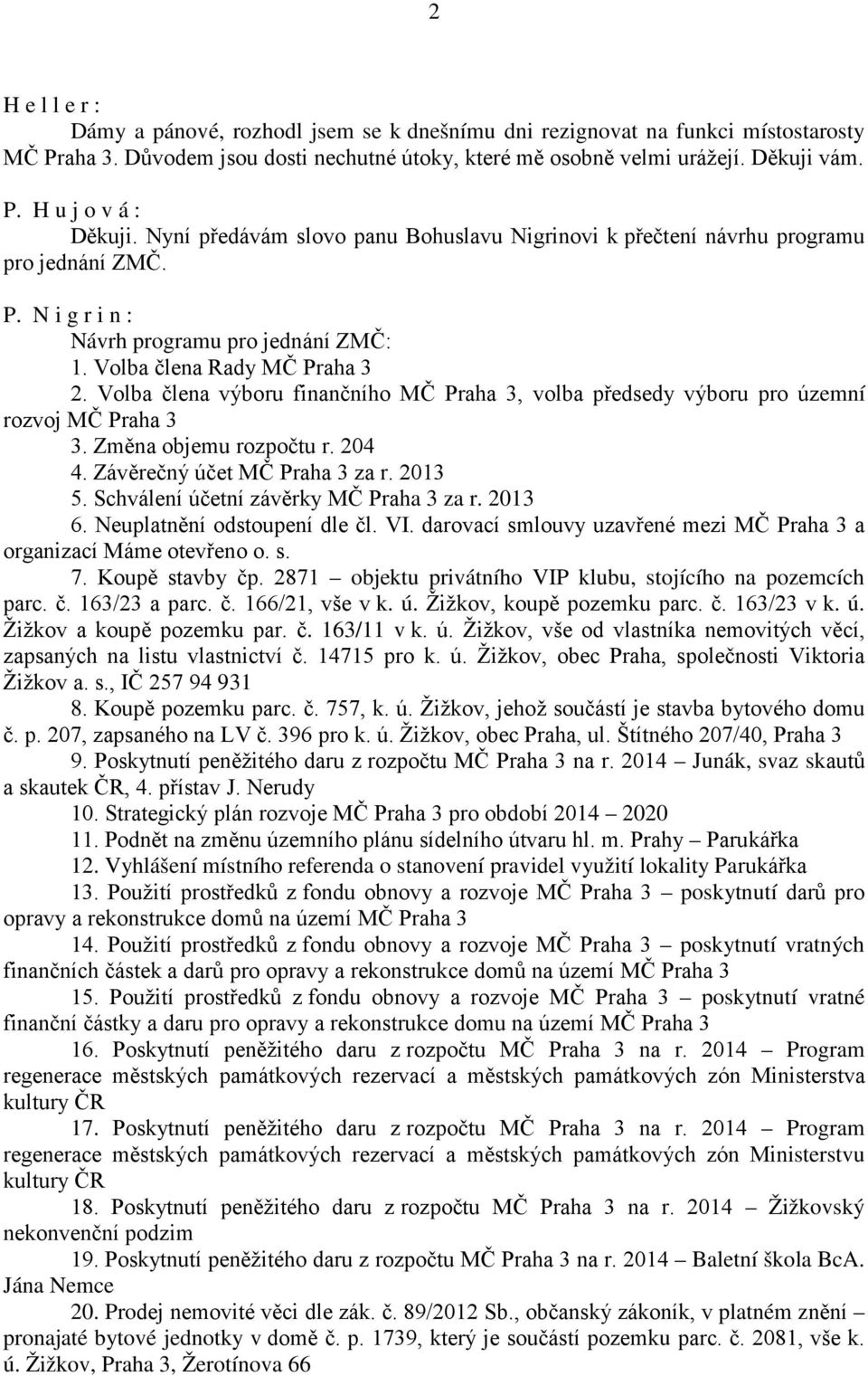 Volba člena výboru finančního MČ Praha 3, volba předsedy výboru pro územní rozvoj MČ Praha 3 3. Změna objemu rozpočtu r. 204 4. Závěrečný účet MČ Praha 3 za r. 2013 5.