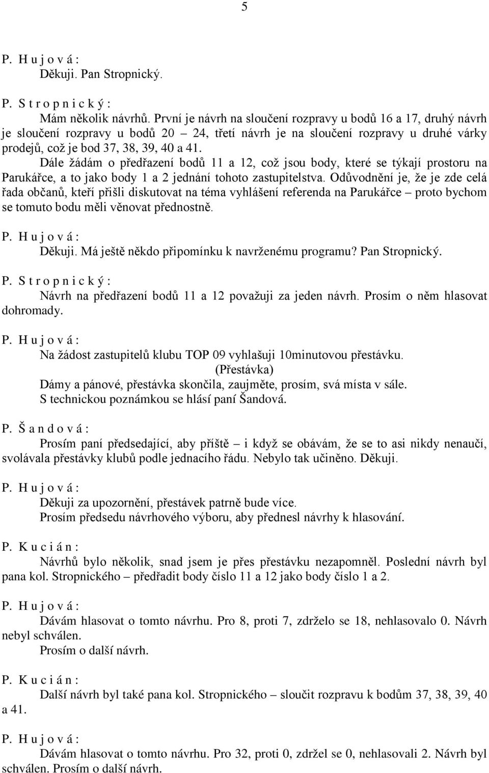 Dále žádám o předřazení bodů 11 a 12, což jsou body, které se týkají prostoru na Parukářce, a to jako body 1 a 2 jednání tohoto zastupitelstva.