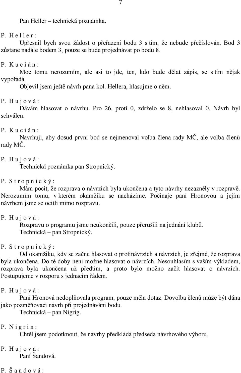 Technická poznámka pan Stropnický. P. S t r o p n i c k ý : Mám pocit, že rozprava o návrzích byla ukončena a tyto návrhy nezazněly v rozpravě. Nerozumím tomu, v kterém okamžiku se nacházíme.