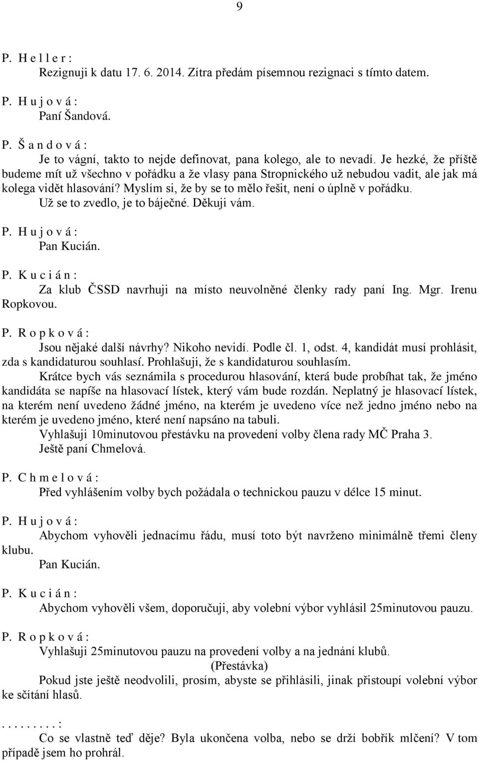 Už se to zvedlo, je to báječné. Děkuji vám. Pan Kucián. P. K u c i á n : Za klub ČSSD navrhuji na místo neuvolněné členky rady paní Ing. Mgr. Irenu Ropkovou. P. R o p k o v á : Jsou nějaké další návrhy?