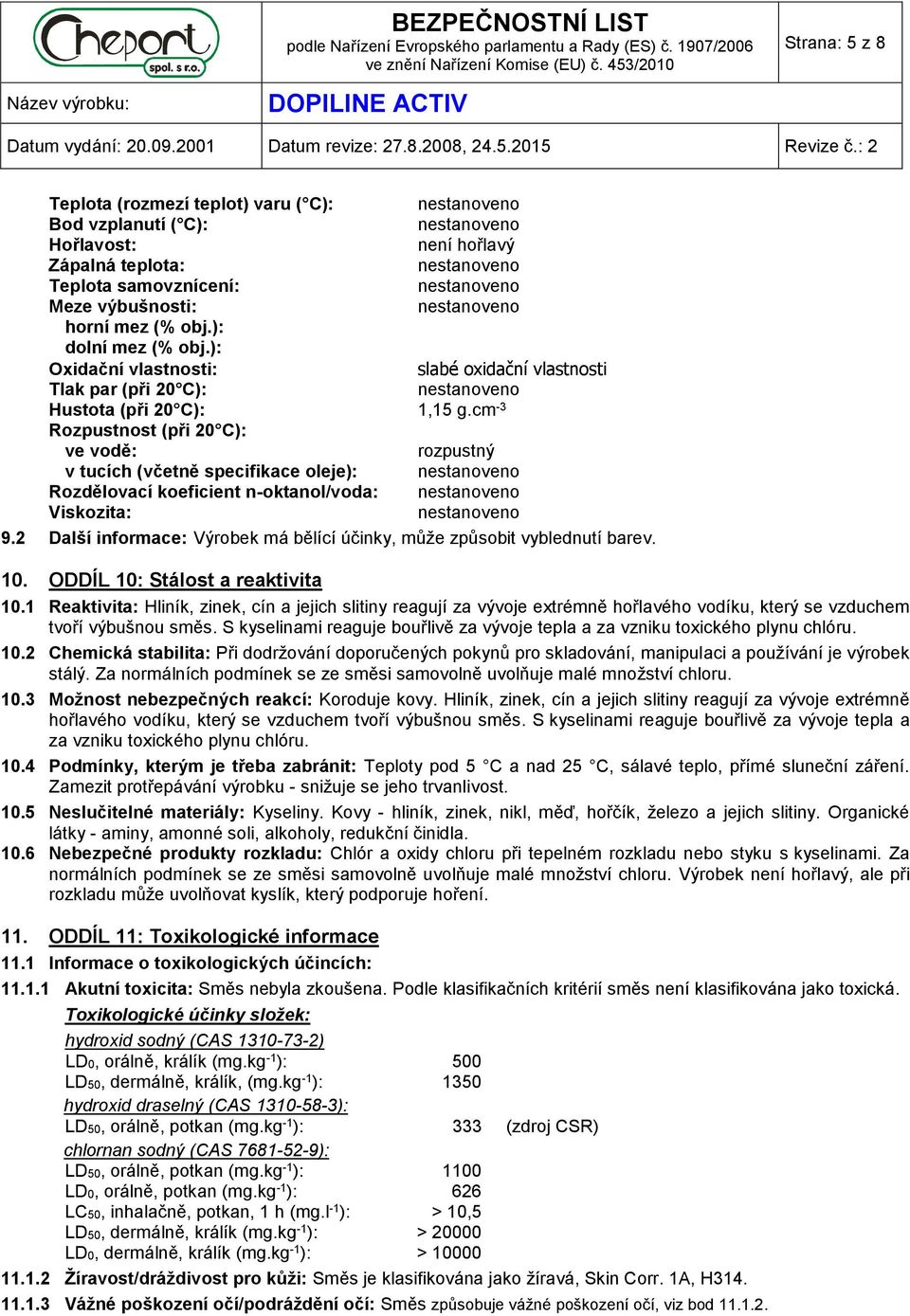 cm -3 Rozpustnost (při 20 C): ve vodě: rozpustný v tucích (včetně specifikace oleje): Rozdělovací koeficient n-oktanol/voda: Viskozita: 9.