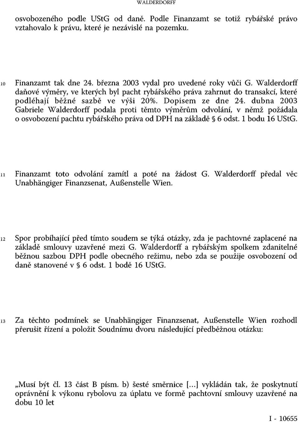 dubna 2003 Gabriele Walderdorff podala proti těmto výměrům odvolání, v němž požádala o osvobození pachtu rybářského práva od DPH na základě 6 odst. 1 bodu 16 UStG.