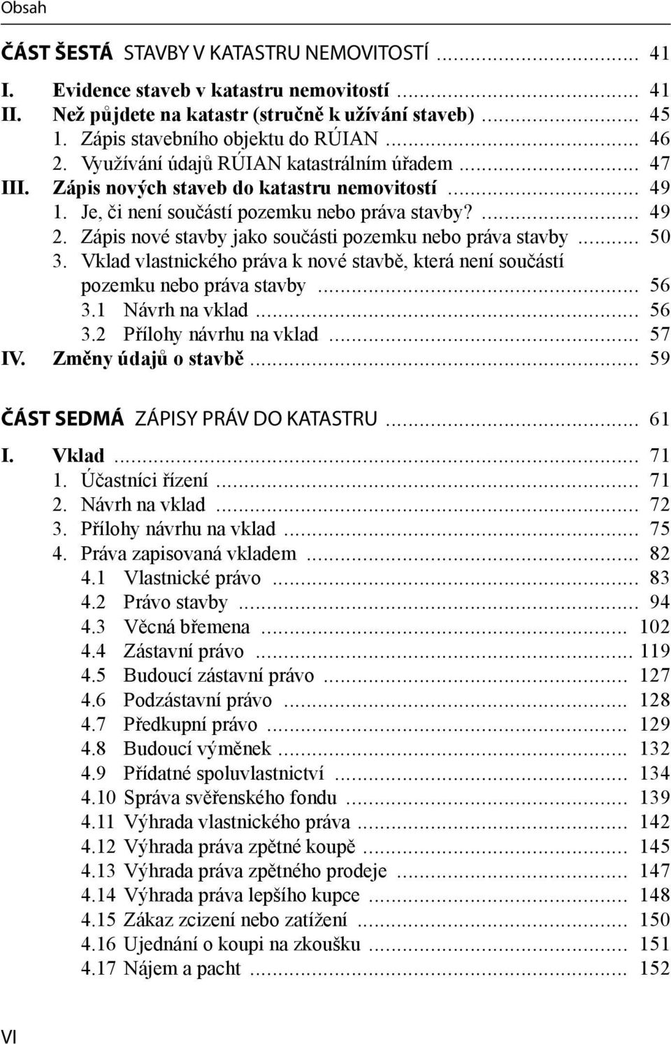 Zápis nové stavby jako součásti pozemku nebo práva stavby... 50 3. Vklad vlastnického práva k nové stavbě, která není součástí pozemku nebo práva stavby... 56 3.1 Návrh na vklad... 56 3.2 Přílohy návrhu na vklad.