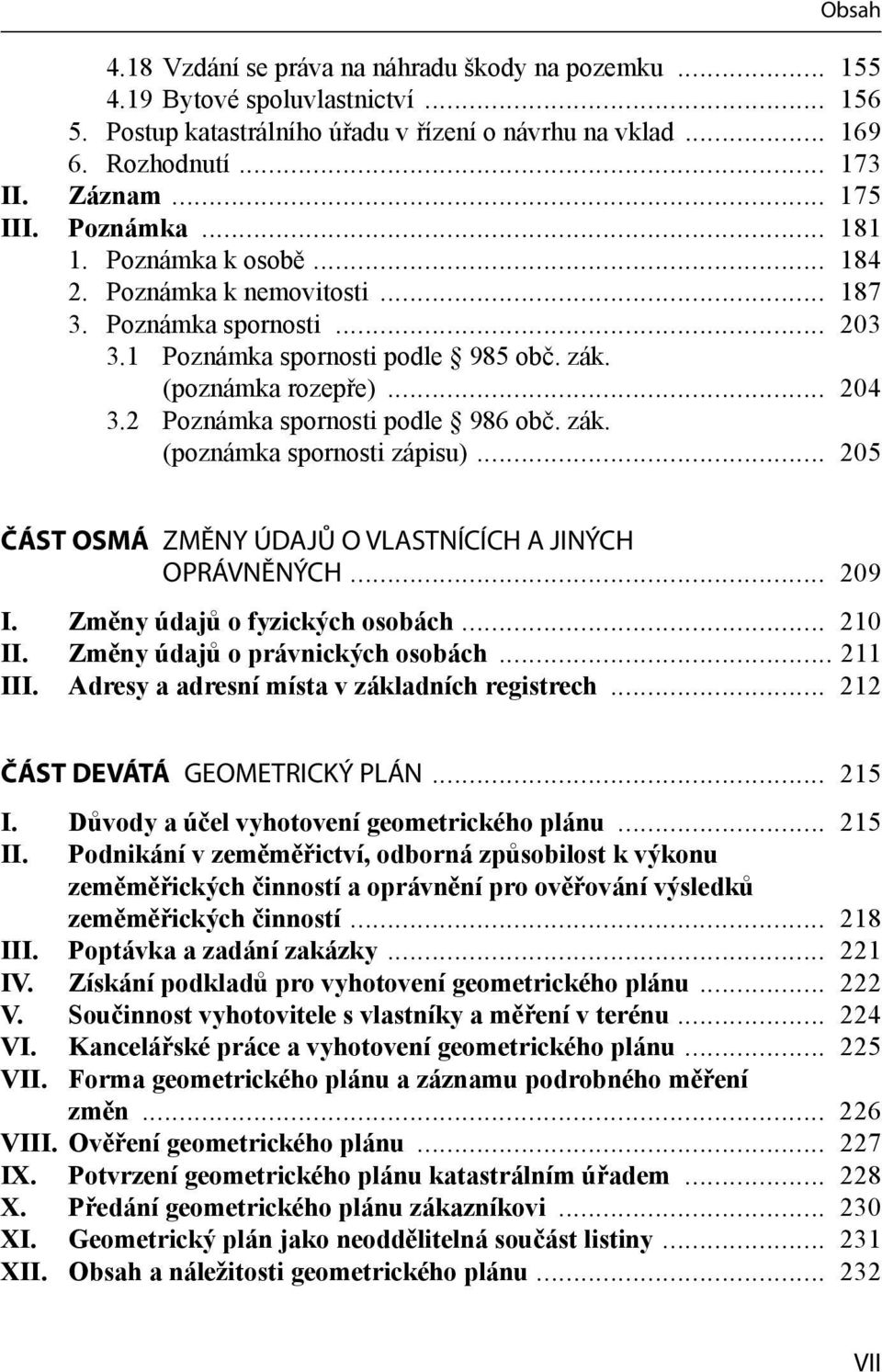 2 Poznámka spornosti podle 986 obč. zák. (poznámka spornosti zápisu)... 205 ČÁST OSMÁ ZMĚNY ÚDAJŮ O VLASTNÍCÍCH A JINÝCH OPRÁVNĚNÝCH... 209 I. Změny údajů o fyzických osobách... 210 II.