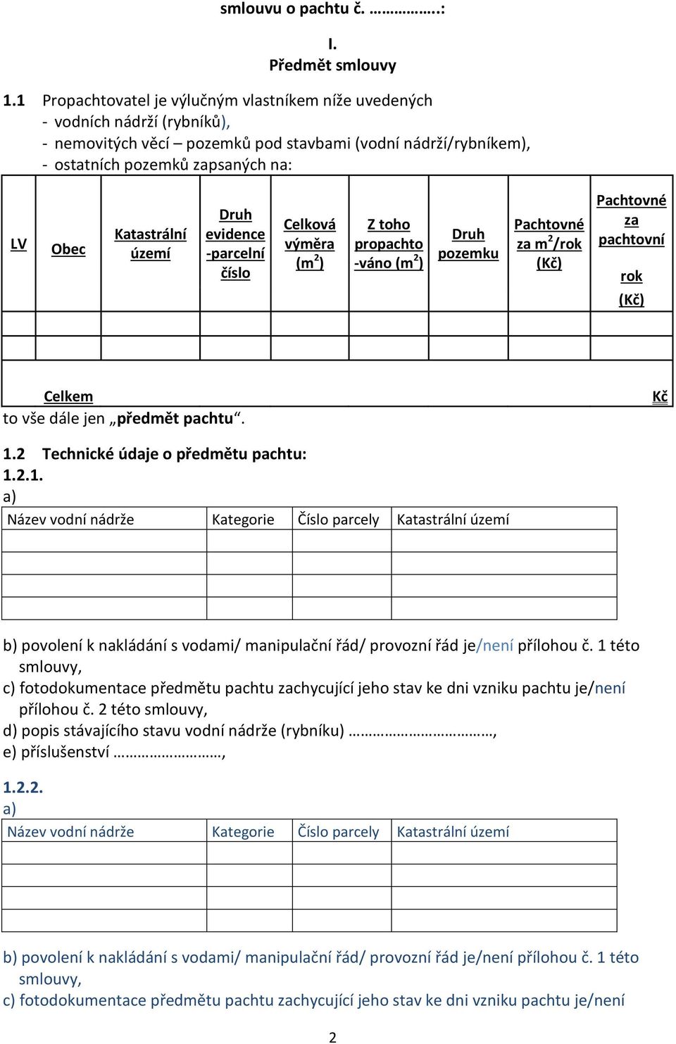 Katastrální území Druh evidence -parcelní číslo Celková výměra (m 2 ) Z toho propachto -váno (m 2 ) Druh pozemku Pachtovné za m 2 /rok (Kč) Pachtovné za pachtovní rok (Kč) Celkem to vše dále jen