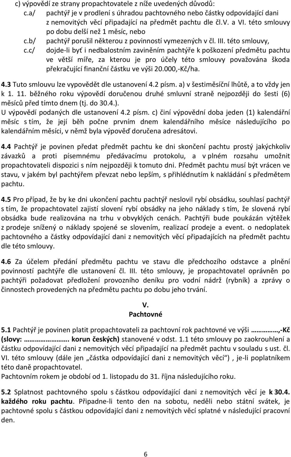 c/ dojde-li byť i nedbalostním zaviněním pachtýře k poškození předmětu pachtu ve větší míře, za kterou je pro účely této smlouvy považována škoda překračující finanční částku ve výši 20.000,-Kč/ha. 4.