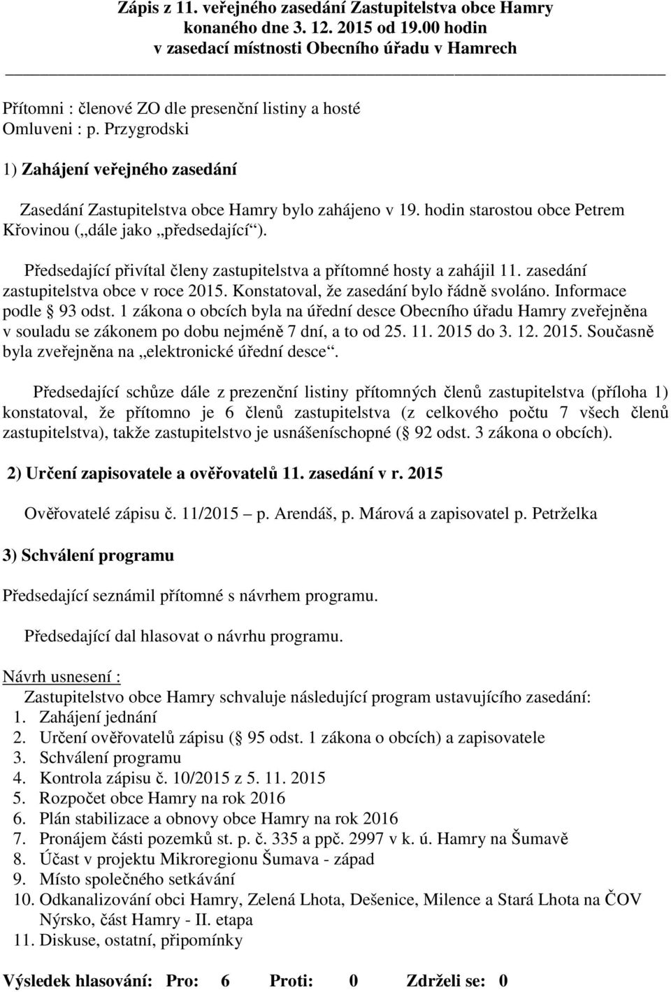 Przygrodski 1) Zahájení veřejného zasedání Zasedání Zastupitelstva obce Hamry bylo zahájeno v 19. hodin starostou obce Petrem Křovinou ( dále jako předsedající ).