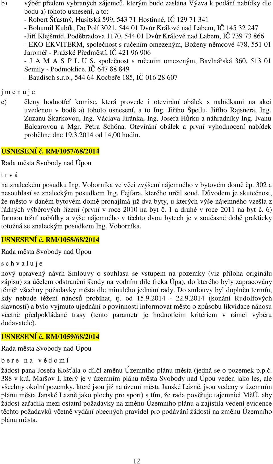 478, 551 01 Jaroměř - Pražské Předměstí, IČ 421 96 906 - J A M A S P L U S, společnost s ručením omezeným, Bavlnářská 360, 513 01 Semily - Podmoklice, IČ 647 88 849 - Baudisch s.r.o., 544 64 Kocbeře 185, IČ 016 28 607 j m e n u j e c) členy hodnotící komise, která provede i otevírání obálek s nabídkami na akci uvedenou v bodě a) tohoto usnesení, a to Ing.