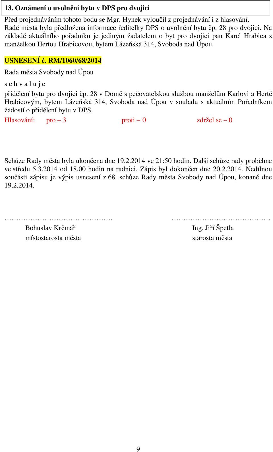 Na základě aktuálního pořadníku je jediným žadatelem o byt pro dvojici pan Karel Hrabica s manželkou Hertou Hrabicovou, bytem Lázeňská 314, Svoboda nad Úpou. USNESENÍ č.