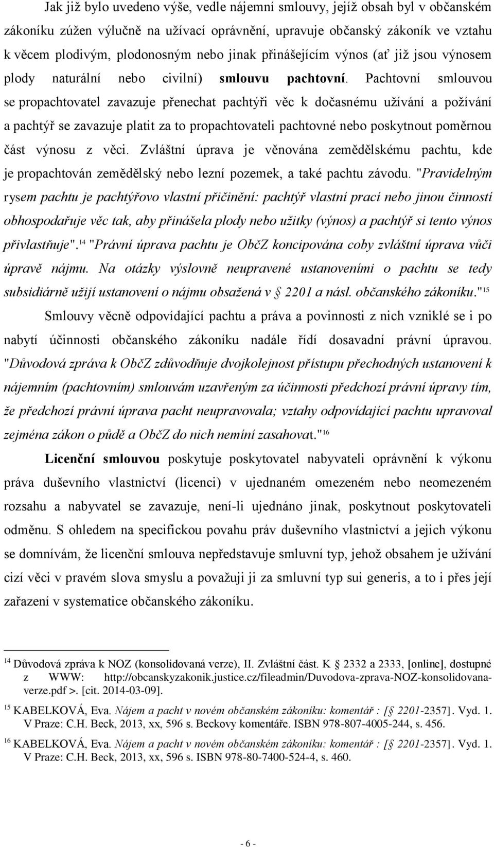 Pachtovní smlouvou se propachtovatel zavazuje přenechat pachtýři věc k dočasnému užívání a požívání a pachtýř se zavazuje platit za to propachtovateli pachtovné nebo poskytnout poměrnou část výnosu z