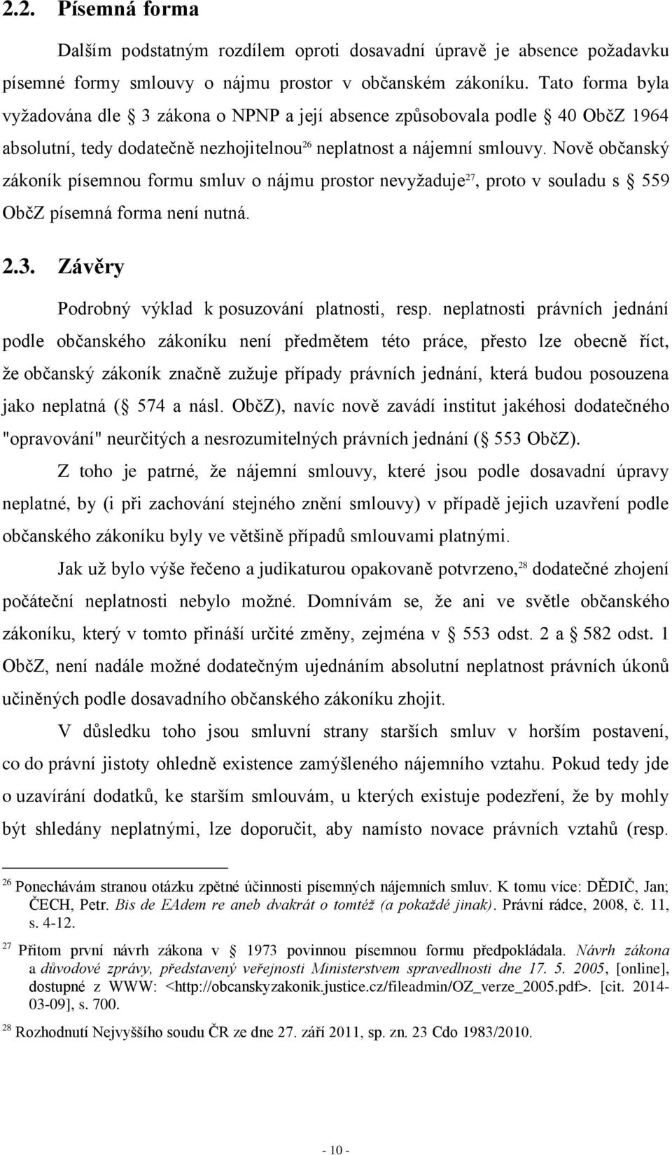 Nově občanský zákoník písemnou formu smluv o nájmu prostor nevyžaduje 27, proto v souladu s 559 ObčZ písemná forma není nutná. 2.3. Závěry Podrobný výklad k posuzování platnosti, resp.