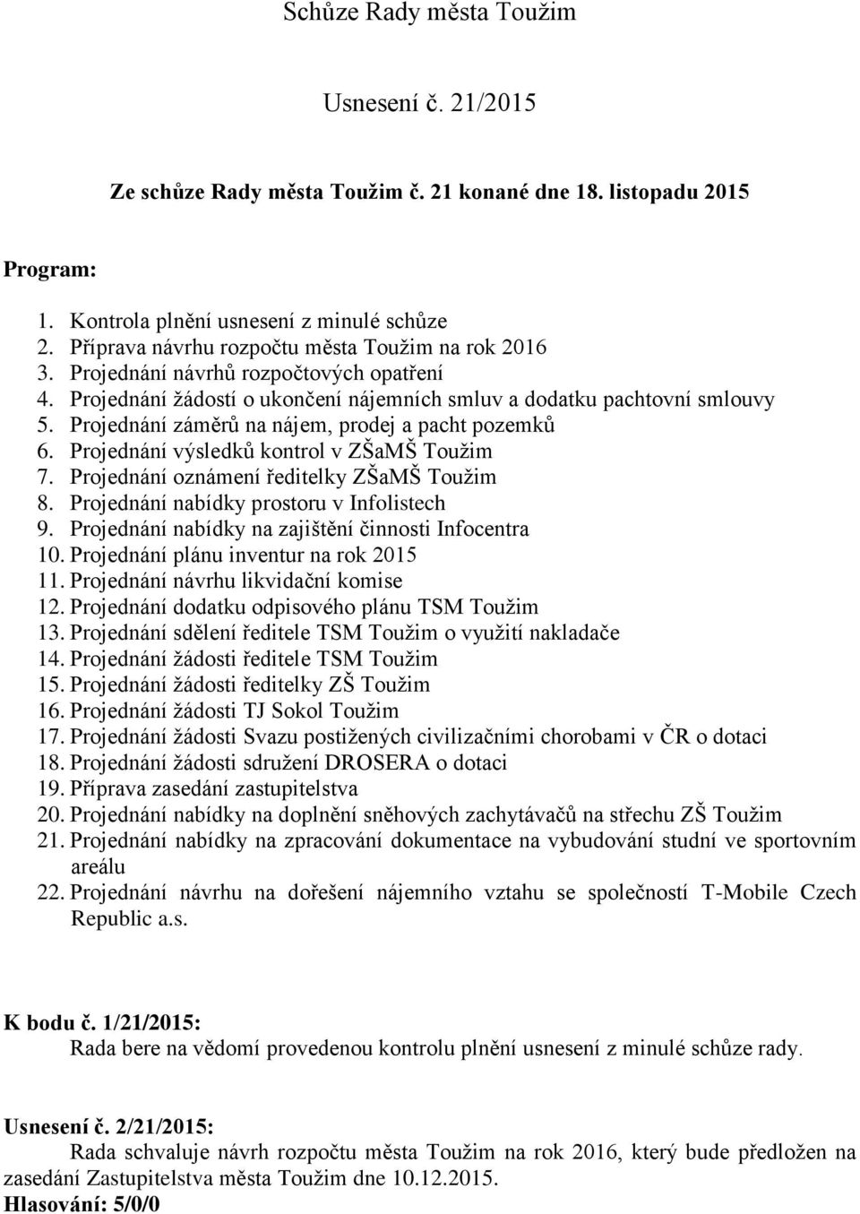 Projednání záměrů na nájem, prodej a pacht pozemků 6. Projednání výsledků kontrol v ZŠaMŠ Toužim 7. Projednání oznámení ředitelky ZŠaMŠ Toužim 8. Projednání nabídky prostoru v Infolistech 9.