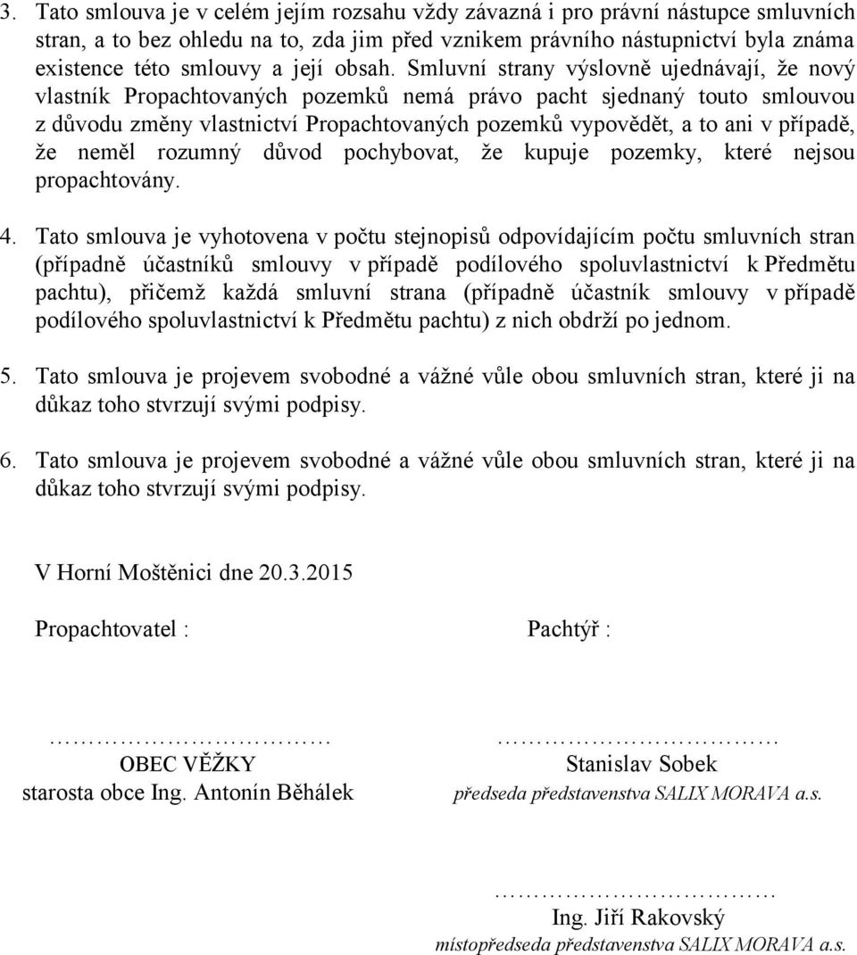 Smluvní strany výslovně ujednávají, že nový vlastník Propachtovaných pozemků nemá právo pacht sjednaný touto smlouvou z důvodu změny vlastnictví Propachtovaných pozemků vypovědět, a to ani v případě,