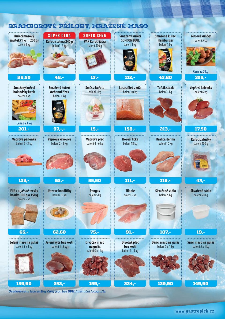 kg Cena za 3 kg 201,- 97,-,- 15,- 158,- 213,- 17,50 Vepřová panenka 2-3 kg Vepřová krkovice 2-3 kg Vepřová plec 4-6 kg Hovězí líčka 18 kg Králičí stehna 10 kg Kuřecí žaludky 400 g 133,- 62,- 55,50