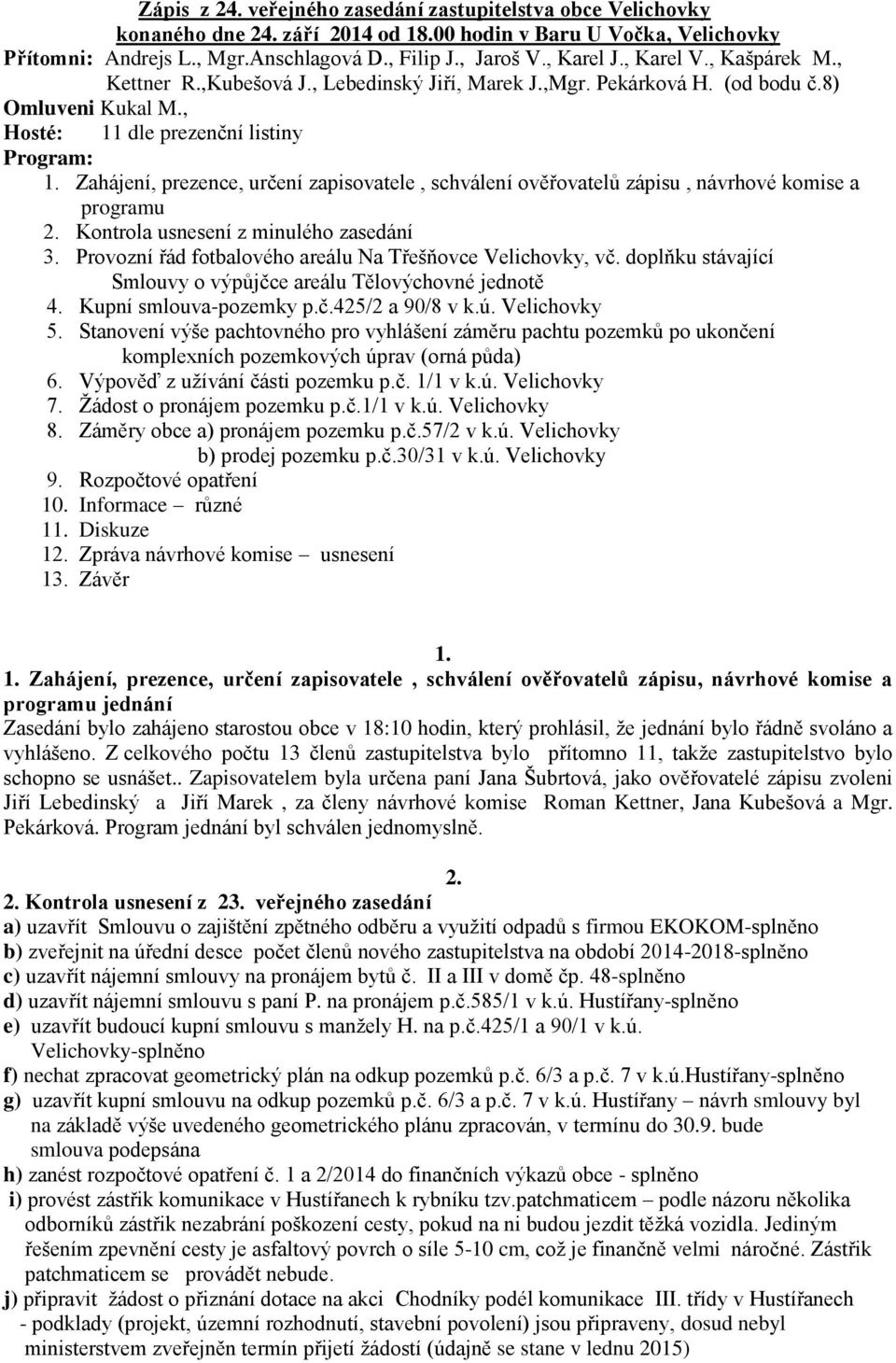 Zahájení, prezence, určení zapisovatele, schválení ověřovatelů zápisu, návrhové komise a programu 2. Kontrola usnesení z minulého zasedání 3.