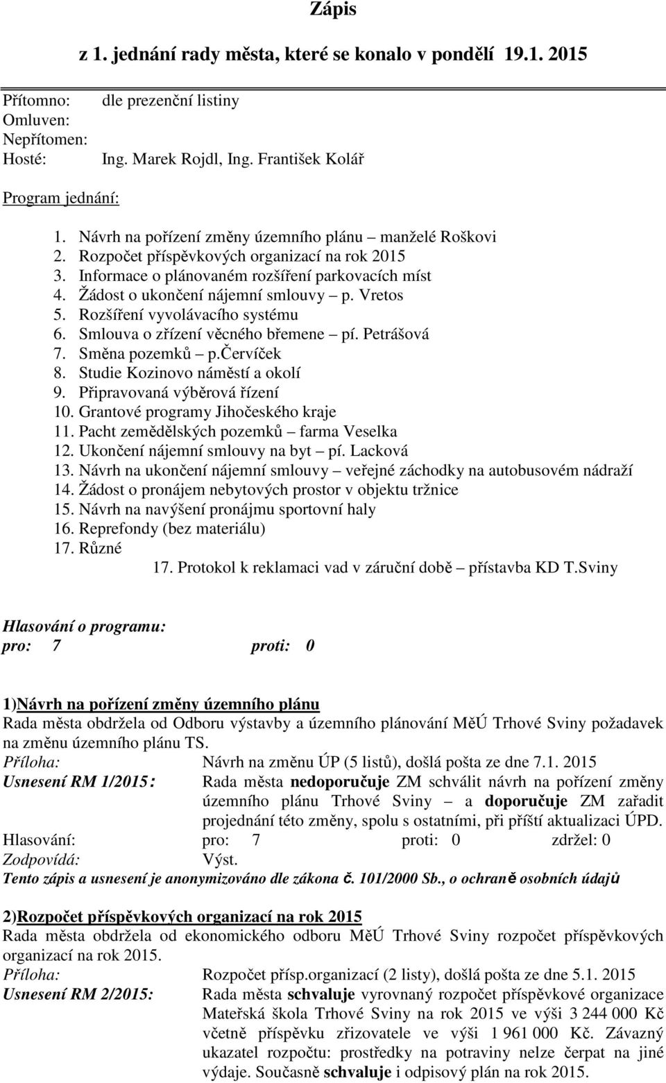 Vretos 5. Rozšíření vyvolávacího systému 6. Smlouva o zřízení věcného břemene pí. Petrášová 7. Směna pozemků p.červíček 8. Studie Kozinovo náměstí a okolí 9. Připravovaná výběrová řízení 10.