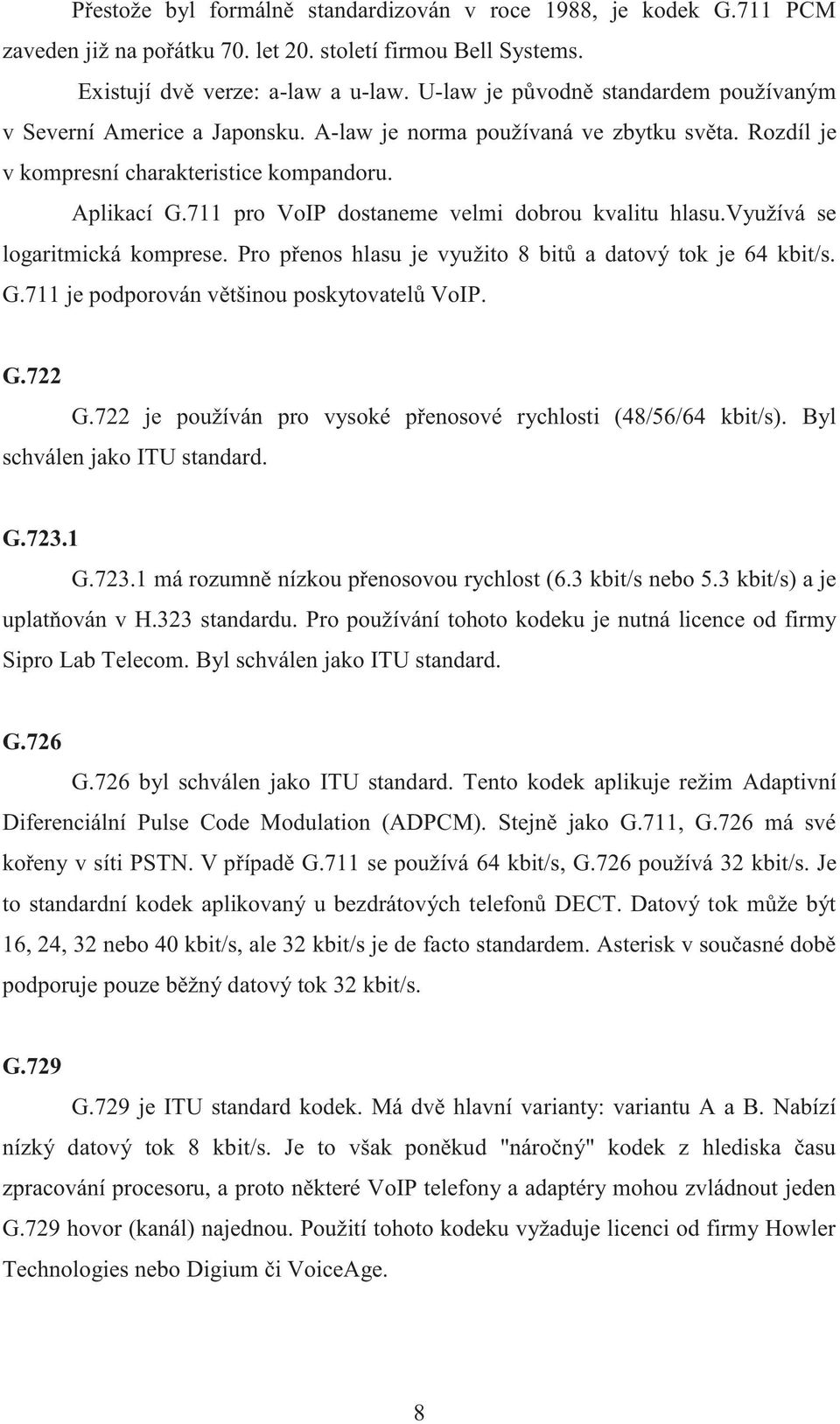 711 pro VoIP dostaneme velmi dobrou kvalitu hlasu.využívá se logaritmická komprese. Pro přenos hlasu je využito 8 bitů a datový tok je 64 kbit/s. G.711 je podporován většinou poskytovatelů VoIP. G.722 G.