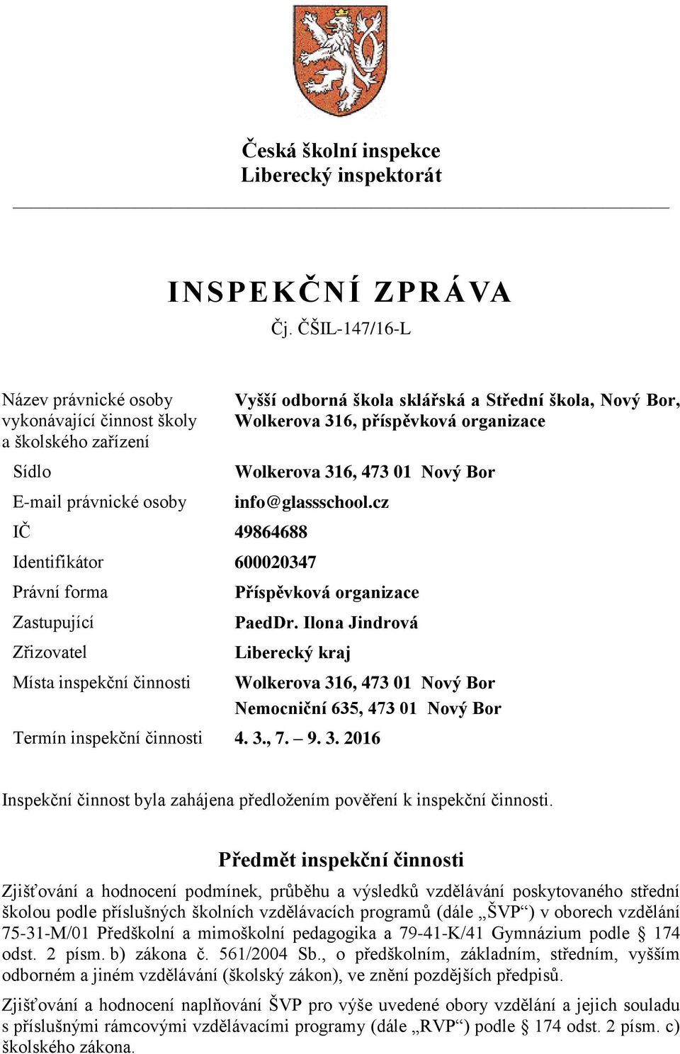 příspěvková organizace Wolkerova 316, 473 01 Nový Bor info@glassschool.cz Identifikátor 600020347 Právní forma Zastupující Zřizovatel Místa inspekční činnosti Příspěvková organizace PaedDr.