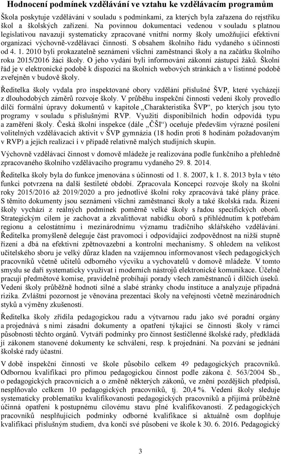 S obsahem školního řádu vydaného s účinností od 4. 1. 2010 byli prokazatelně seznámeni všichni zaměstnanci školy a na začátku školního roku 2015/2016 žáci školy.