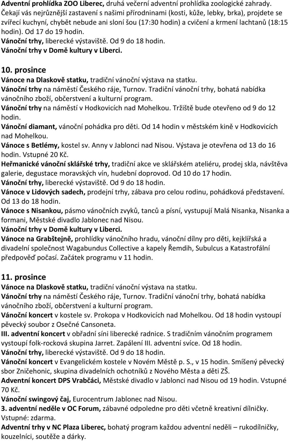 Od 17 do 19 hodin. Vánoční trhy, liberecké výstaviště. Od 9 do 18 hodin. Vánoční trhy v Domě kultury v Liberci. 10. prosince Vánoční trhy na náměstí Českého ráje, Turnov.