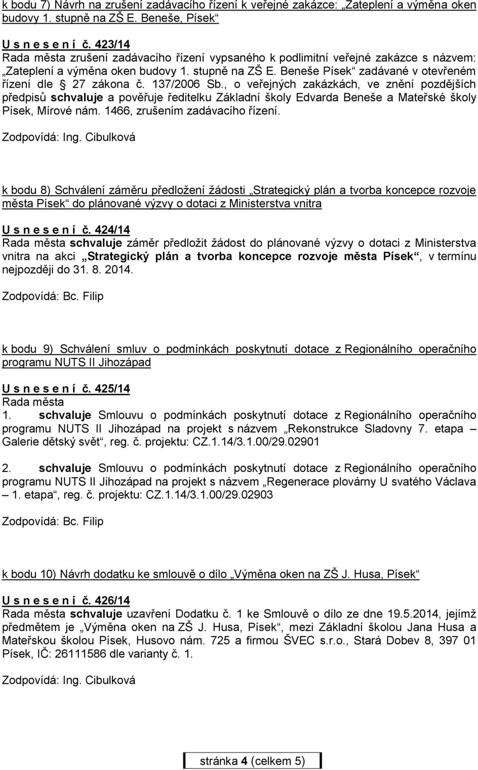 137/2006 Sb., o veřejných zakázkách, ve znění pozdějších předpisů schvaluje a pověřuje ředitelku Základní školy Edvarda Beneše a Mateřské školy Písek, Mírové nám. 1466, zrušením zadávacího řízení.