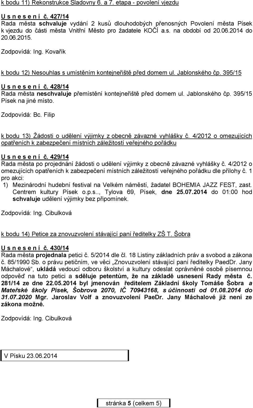 Zodpovídá: Ing. Kovařík k bodu 12) Nesouhlas s umístěním kontejneřiště před domem ul. Jablonského čp. 395/15 U s n e s e n í č. 428/14 Rada města neschvaluje přemístění kontejneřiště před domem ul.