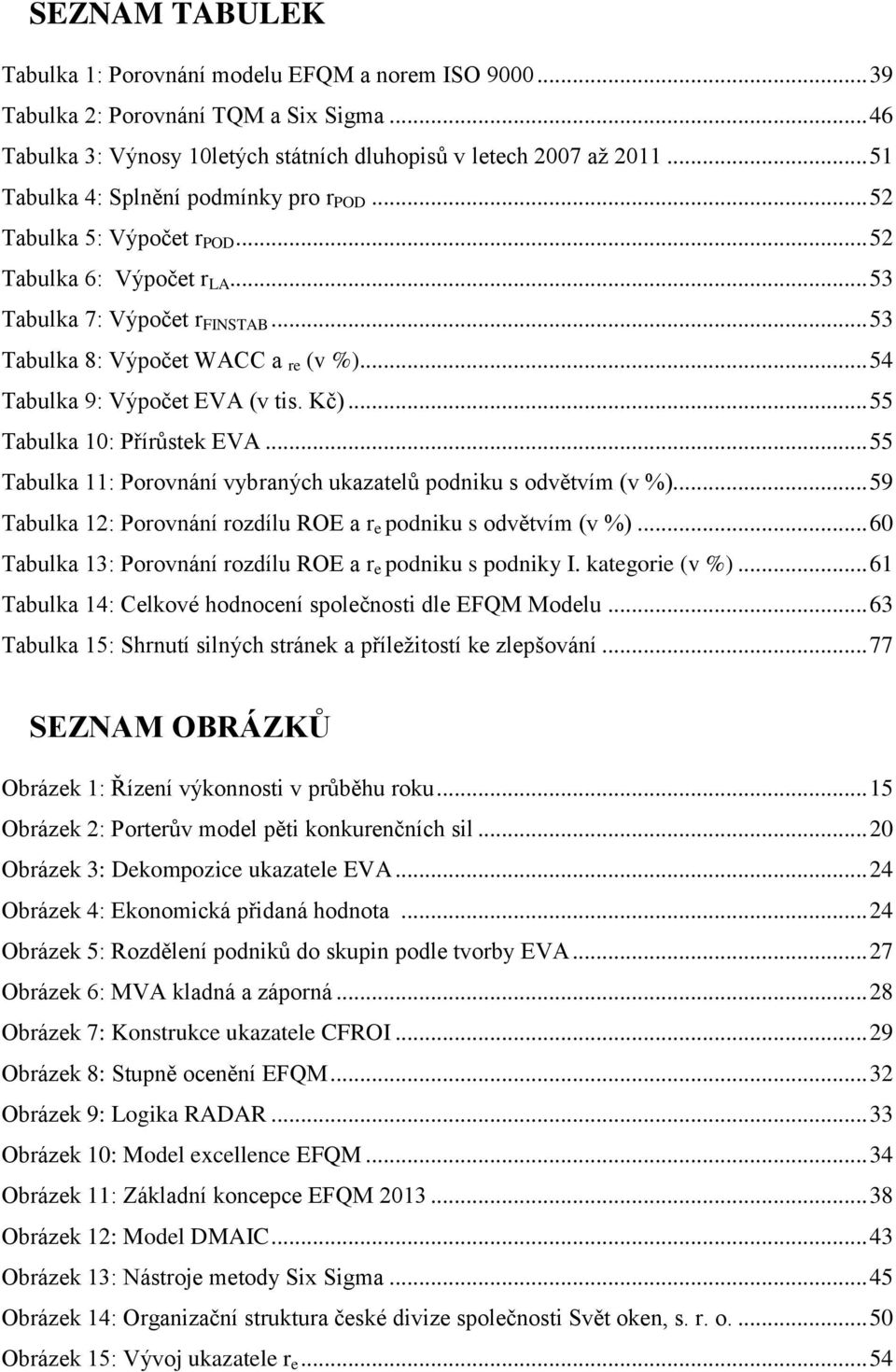 .. 54 Tabulka 9: Výpočet EVA (v tis. Kč)... 55 Tabulka 10: Přírůstek EVA... 55 Tabulka 11: Porovnání vybraných ukazatelů podniku s odvětvím (v %).