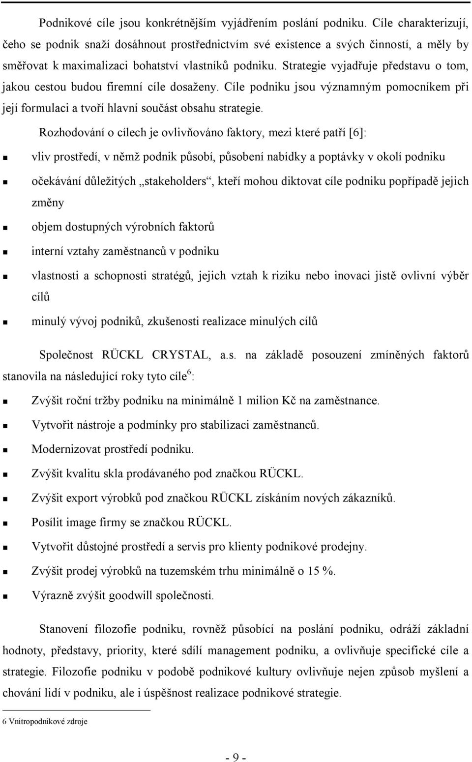 Strategie vyjadřuje představu o tom, jakou cestou budou firemní cíle dosaženy. Cíle podniku jsou významným pomocníkem při její formulaci a tvoří hlavní součást obsahu strategie.