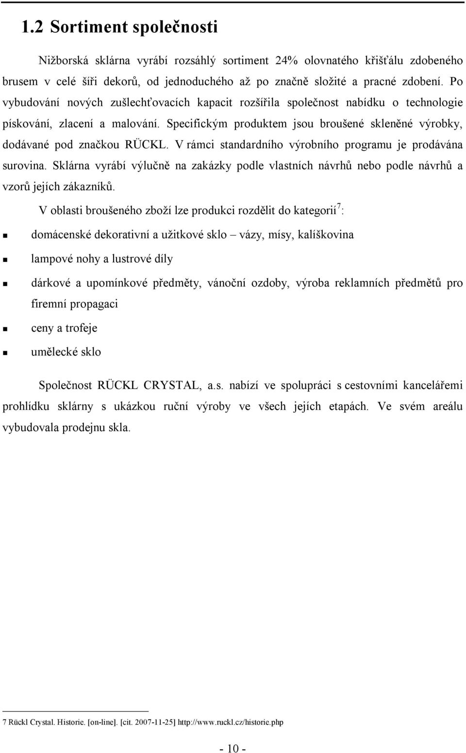 V rámci standardního výrobního programu je prodávána surovina. Sklárna vyrábí výlučně na zakázky podle vlastních návrhů nebo podle návrhů a vzorů jejích zákazníků.