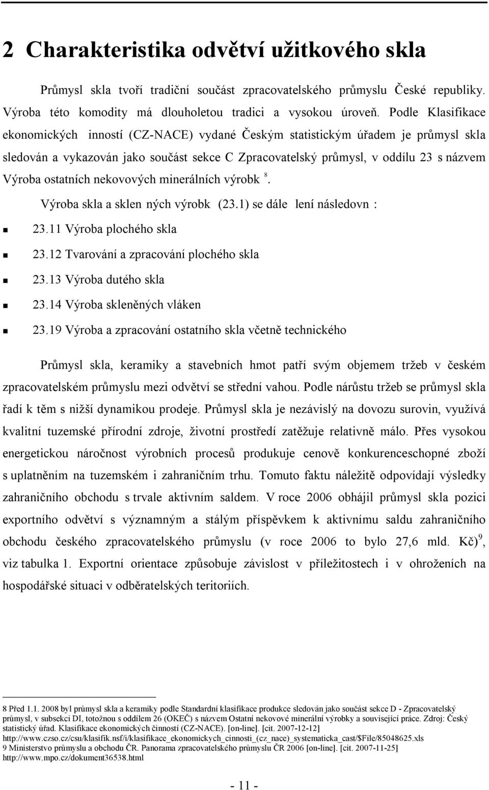 ostatních nekovových minerálních výrobk 8. Výroba skla a sklen ných výrobk (23.1) se dále lení následovn :! 23.11 Výroba plochého skla! 23.12 Tvarování a zpracování plochého skla! 23.13 Výroba dutého skla!