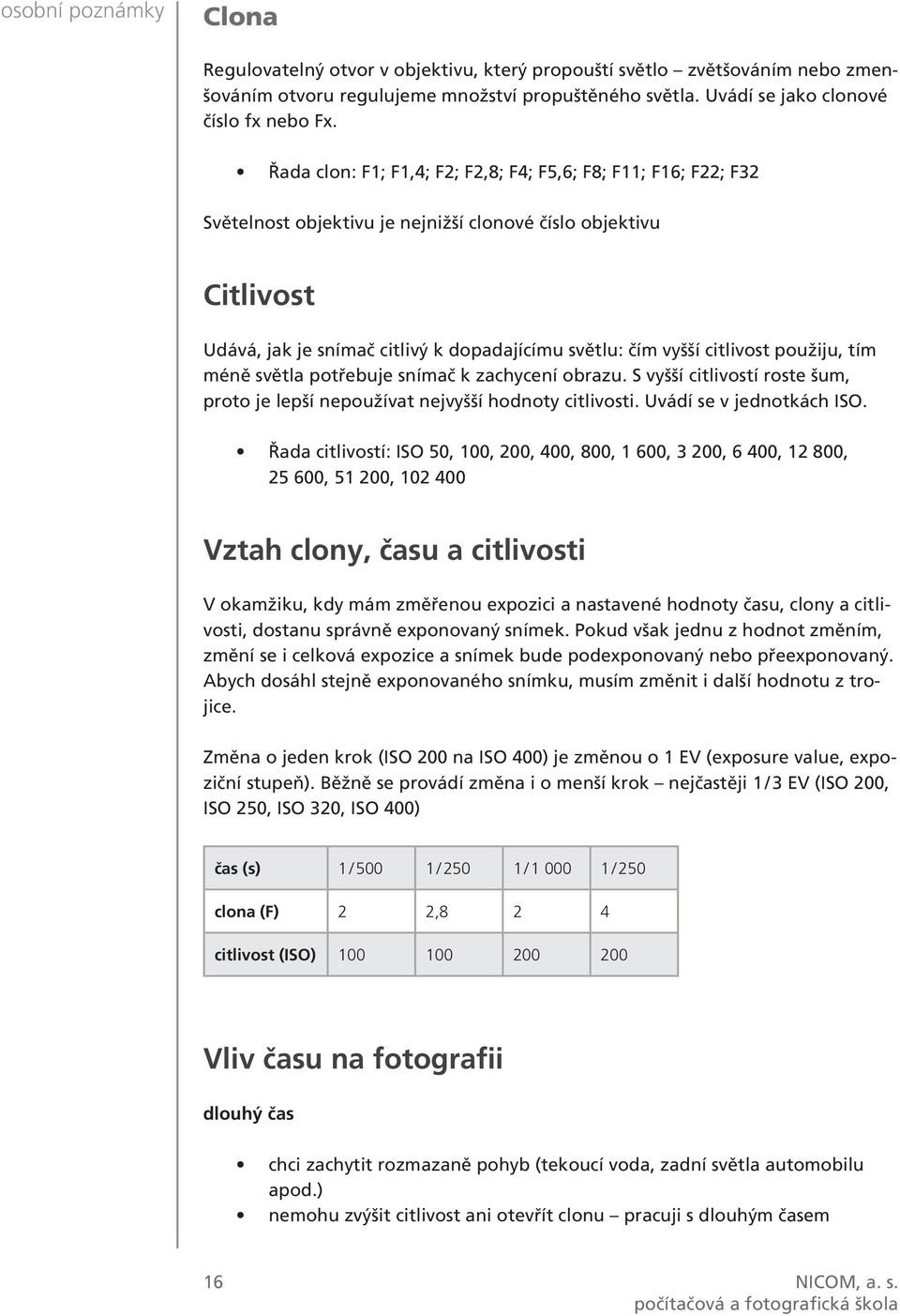 citlivost použiju, tím méně světla potřebuje snímač k zachycení obrazu. S vyšší citlivostí roste šum, proto je lepší nepoužívat nejvyšší hodnoty citlivosti. Uvádí se v jednotkách ISO.